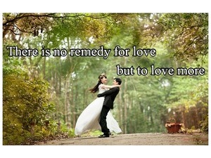 There is no remedy for love but to love more