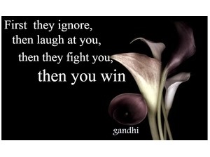 first they ignore you then laugh at you then they fight you then you win