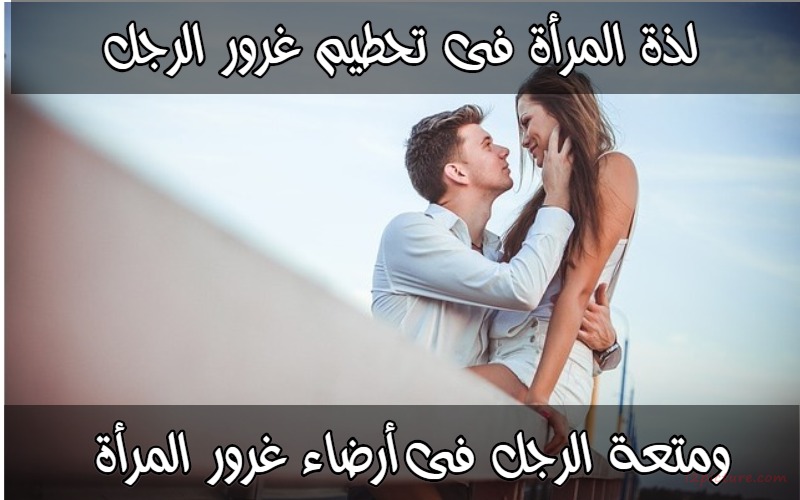  حكم و خواطر - لذة المرأة فى تحطيم غرور الرجل ومتعة الرجل فى أرضاء غرور المرأة