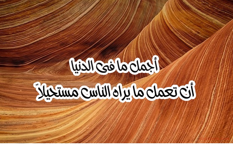  حكم و خواطر - أجمل ما فى الدنيا أن تعمل ما يراه الناس مستحيلاً