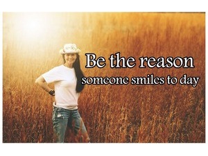 Be the reason someone smiles to day