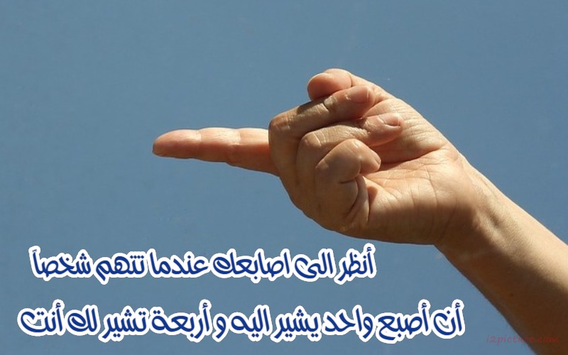  حكم و خواطر - أنظر الى اصابعك عندما تتهم شخصاً أن أصبع واحد يشير اليه و أربعة تشير لك أنت