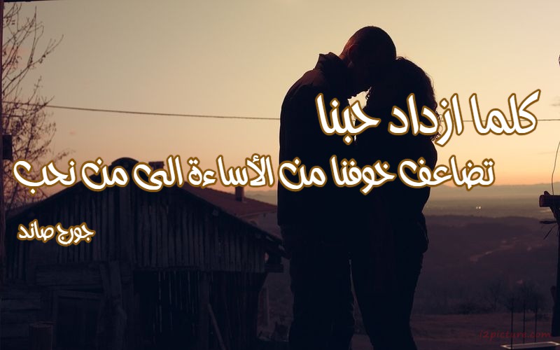  حكم و خواطر - كلما ازداد حبنا تضاعف خوفنا من الأساءة الى من نحب جورج صاند