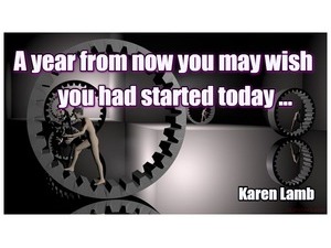 A year from now you may wish you had started today Karen Lamb