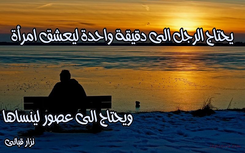  حكم و خواطر - يحتاج الرجل الى دقيقة واحدة ليعشق امرأة ويحتاج الى عصور لينساها نزار قبانى