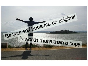 Be yourself because an original is worth more than a copy