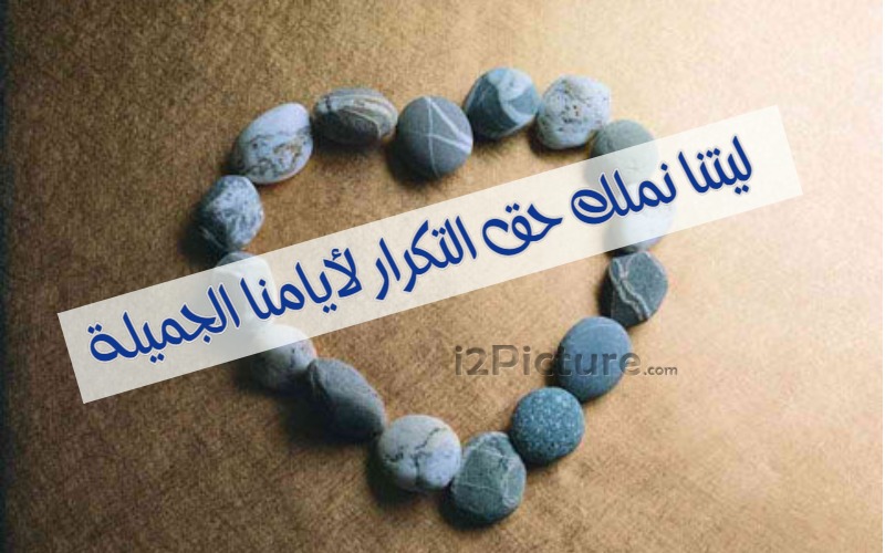  حكم و خواطر - ليتنا نملك حق التكرار لأيامنا الجميلة 